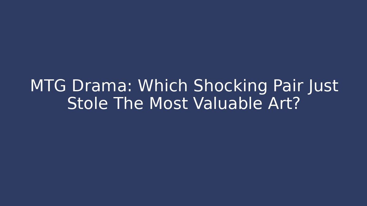 MTG Drama: Which Shocking Pair Just Stole The Most Valuable Art? - Método de Aprovação