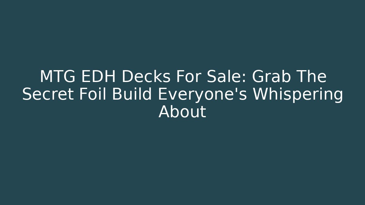 MTG EDH Decks For Sale: Grab The Secret Foil Build Everyone's Whispering About