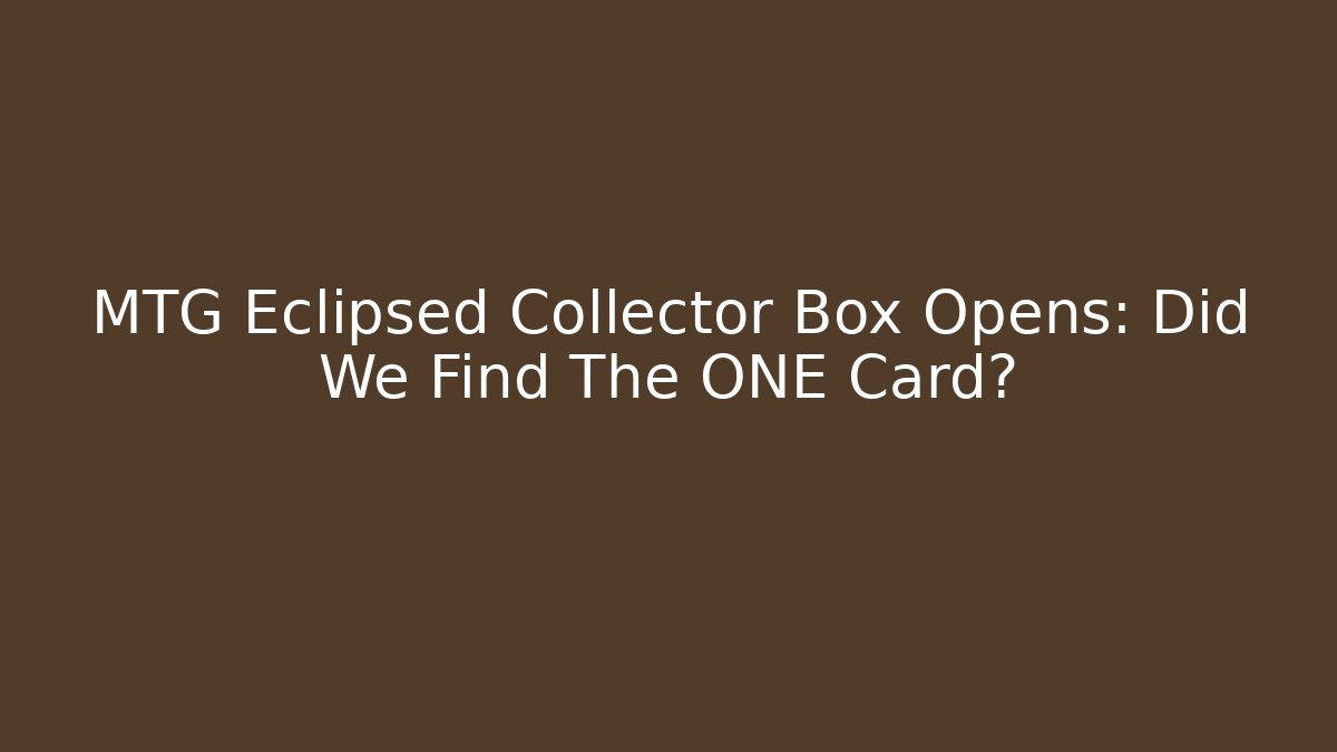 MTG Eclipsed Collector Box Opens: Did We Find The ONE Card?