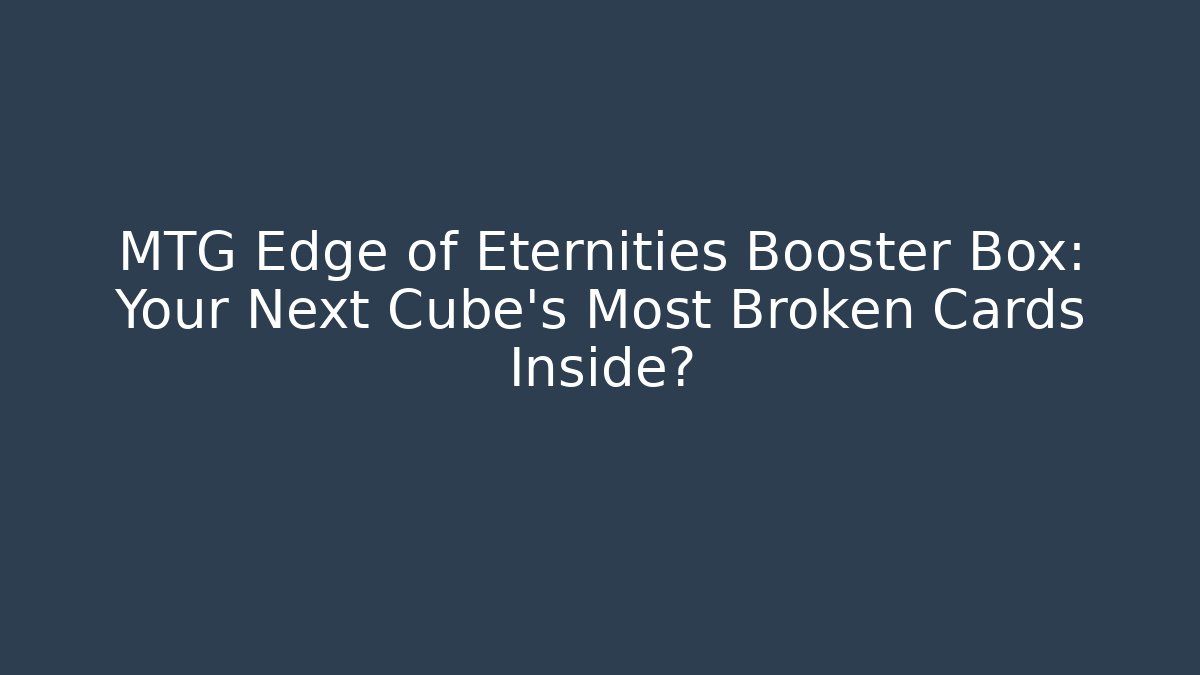 MTG Edge of Eternities Booster Box: Your Next Cube's Most Broken Cards Inside?