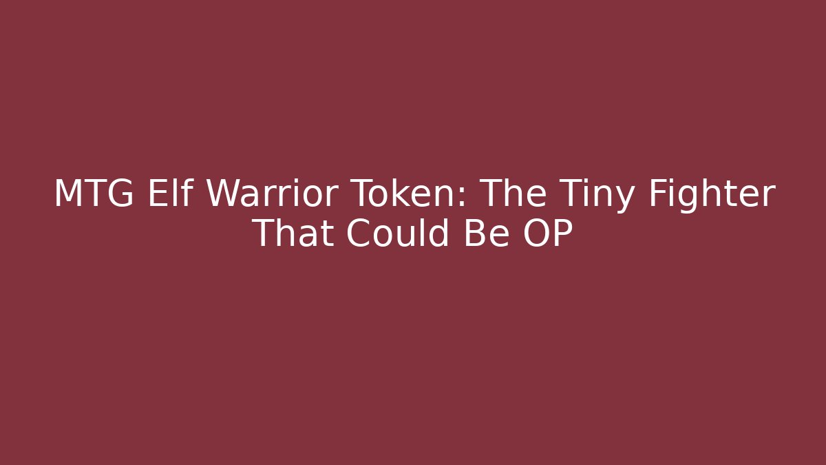 MTG Elf Warrior Token: The Tiny Fighter That Could Be OP
