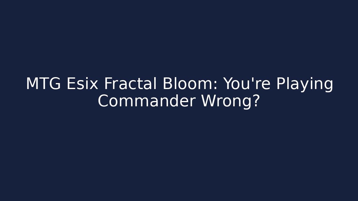 MTG Esix Fractal Bloom: You're Playing Commander Wrong?