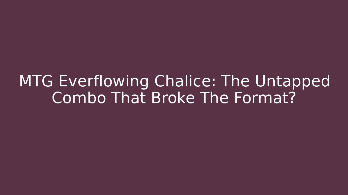MTG Everflowing Chalice: The Untapped Combo That Broke The Format?