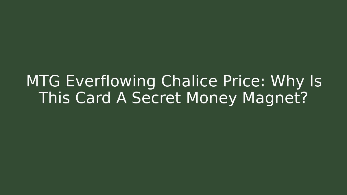 MTG Everflowing Chalice Price: Why Is This Card A Secret Money Magnet?