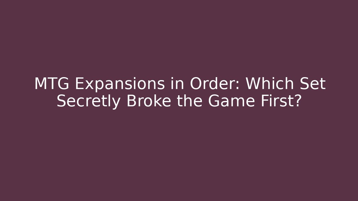 MTG Expansions in Order: Which Set Secretly Broke the Game First?