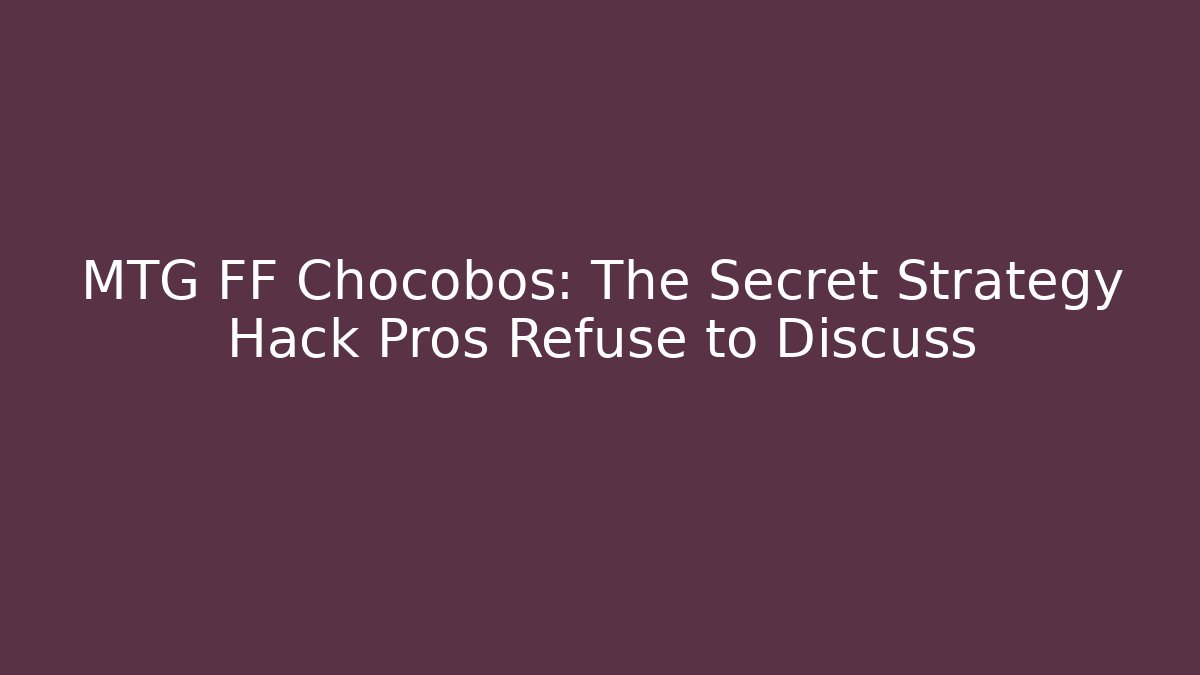 MTG FF Chocobos: The Secret Strategy Hack Pros Refuse to Discuss