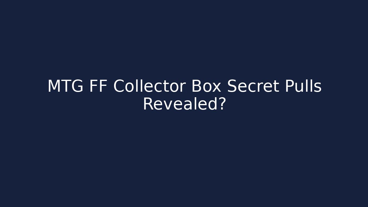 MTG FF Collector Box Secret Pulls Revealed?