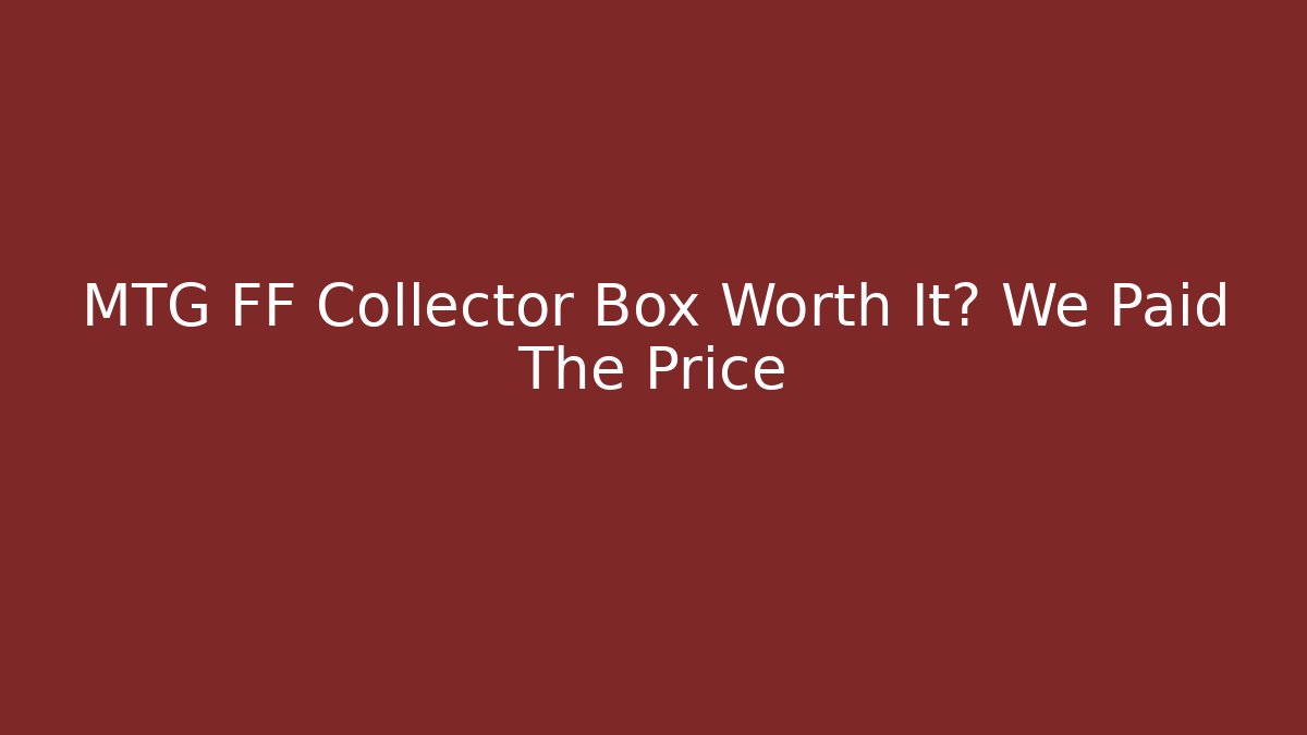 MTG FF Collector Box Worth It? We Paid The Price - Método de Aprovação
