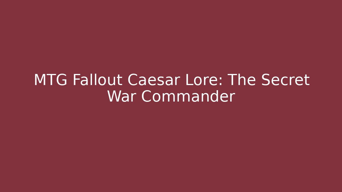 MTG Fallout Caesar Lore: The Secret War Commander