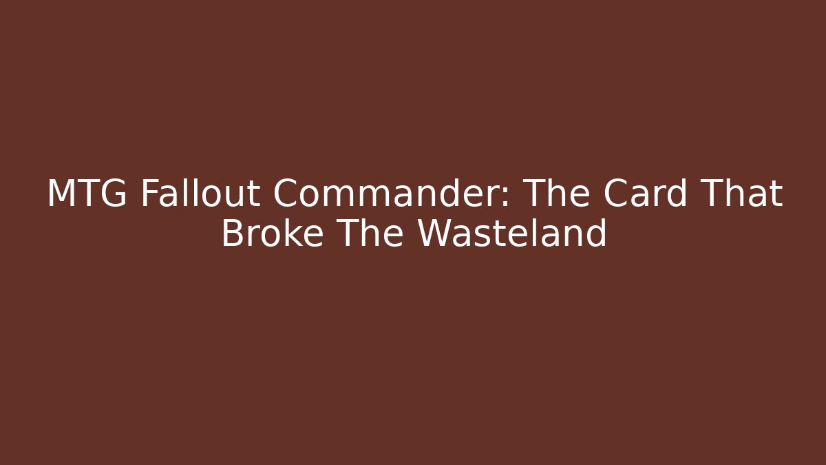 MTG Fallout Commander: The Card That Broke The Wasteland