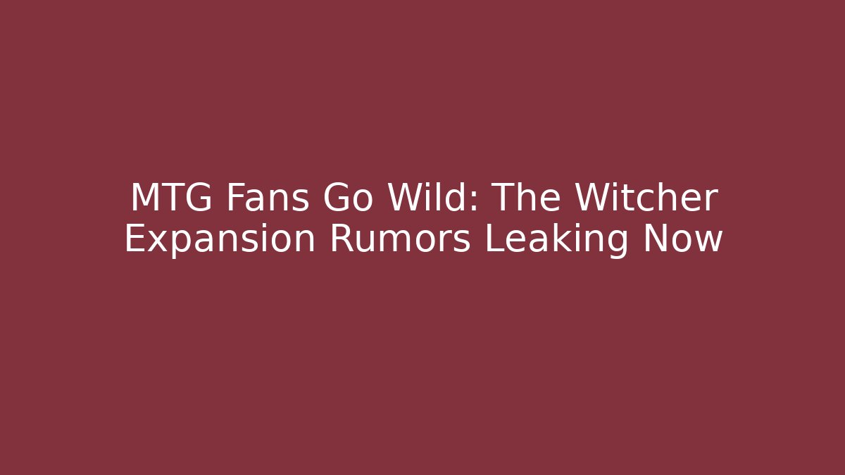 MTG Fans Go Wild: The Witcher Expansion Rumors Leaking Now