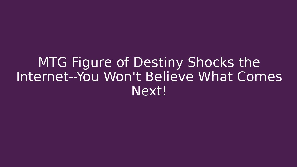 MTG Figure of Destiny Shocks the Internet—You Won’t Believe What Comes Next!