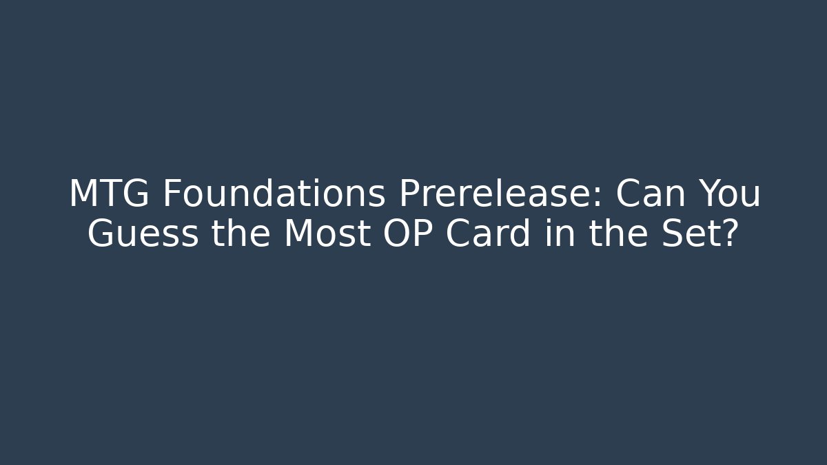 MTG Foundations Prerelease: Can You Guess the Most OP Card in the Set?