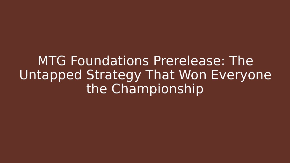 MTG Foundations Prerelease: The Untapped Strategy That Won Everyone the Championship