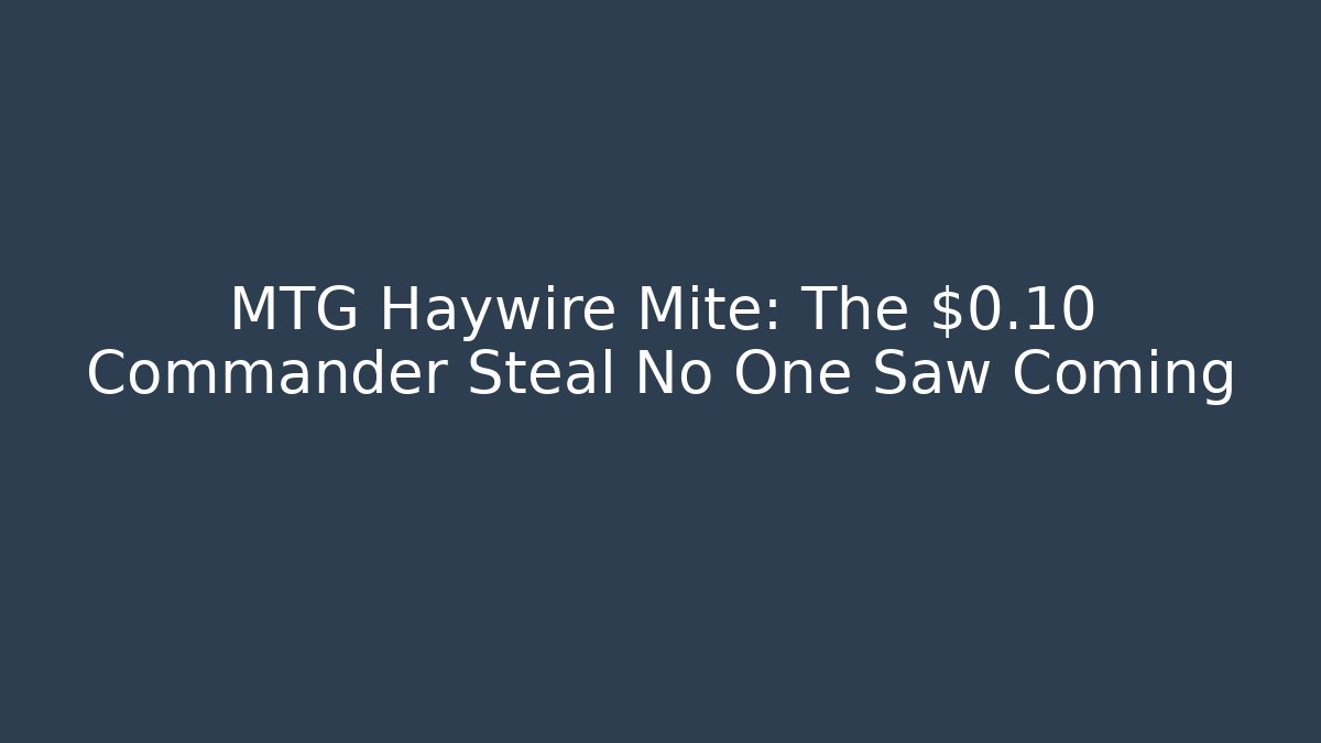 MTG Haywire Mite: The $0.10 Commander Steal No One Saw Coming