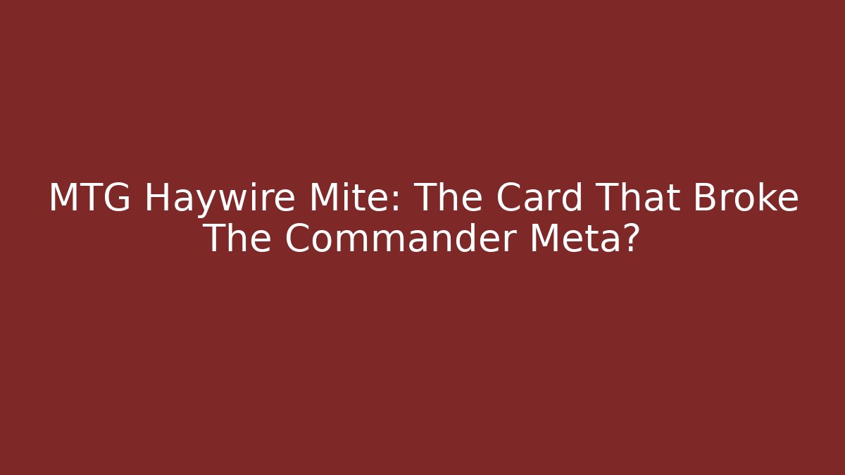 MTG Haywire Mite: The Card That Broke The Commander Meta?