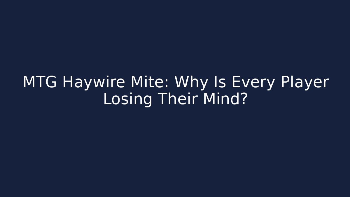 MTG Haywire Mite: Why Is Every Player Losing Their Mind?