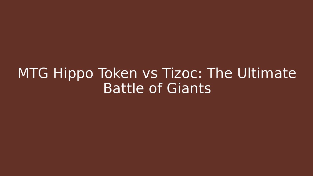 MTG Hippo Token vs Tizoc: The Ultimate Battle of Giants