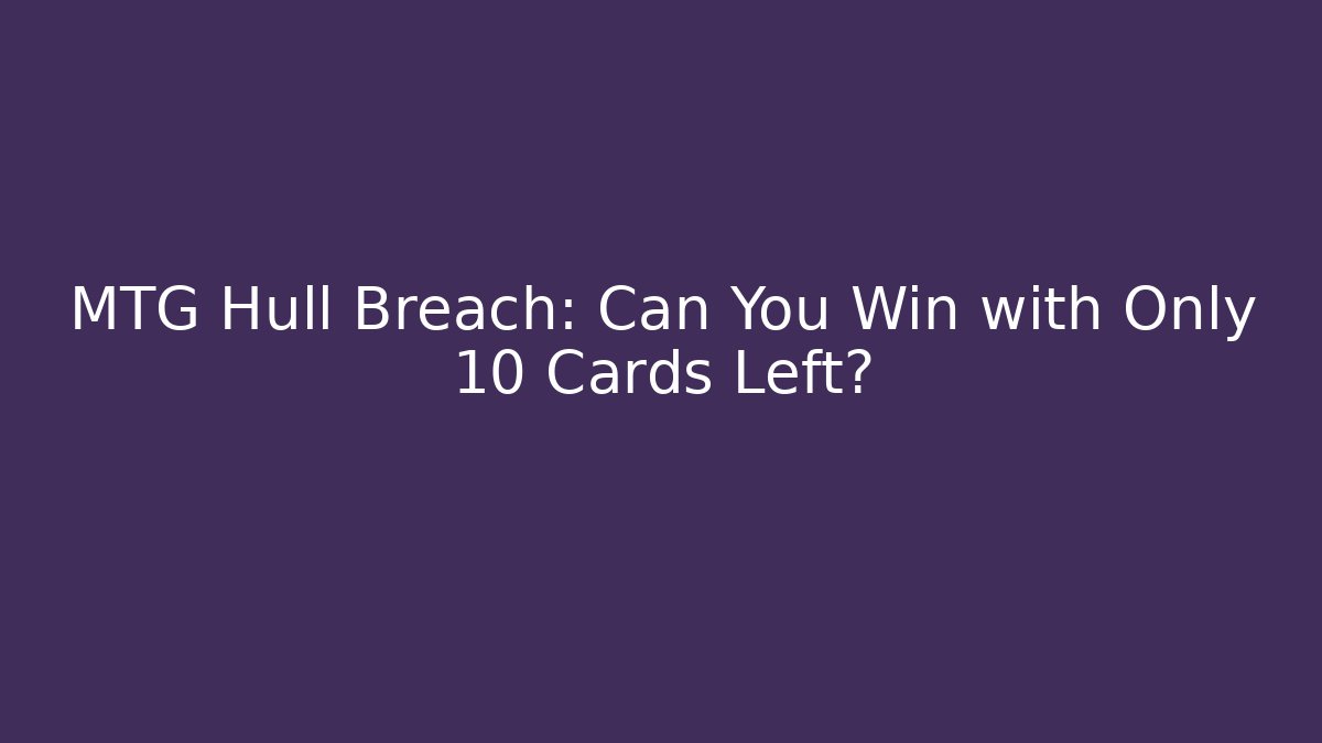 MTG Hull Breach: Can You Win with Only 10 Cards Left?
