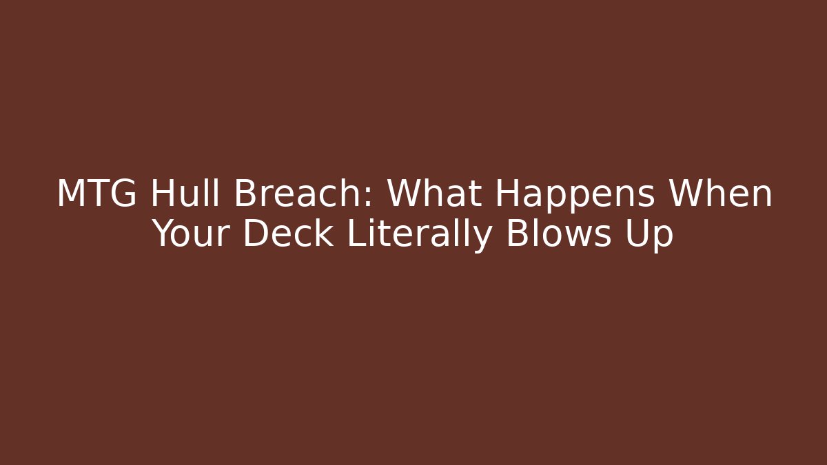 MTG Hull Breach: What Happens When Your Deck Literally Blows Up