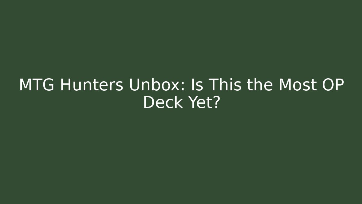 MTG Hunters Unbox: Is This the Most OP Deck Yet?