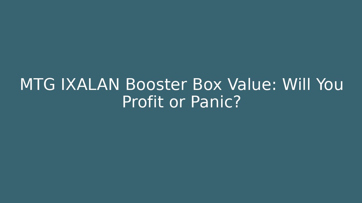 MTG IXALAN Booster Box Value: Will You Profit or Panic?