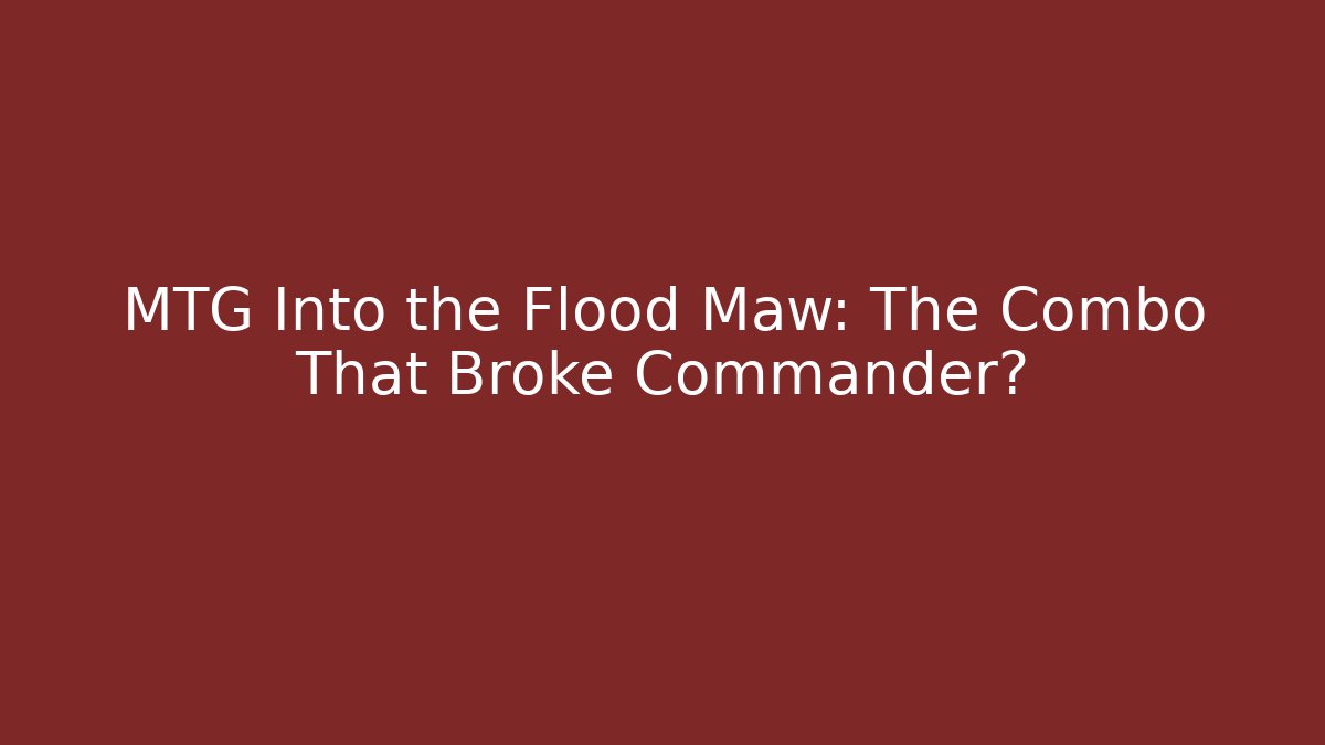 MTG Into the Flood Maw: The Combo That Broke Commander?