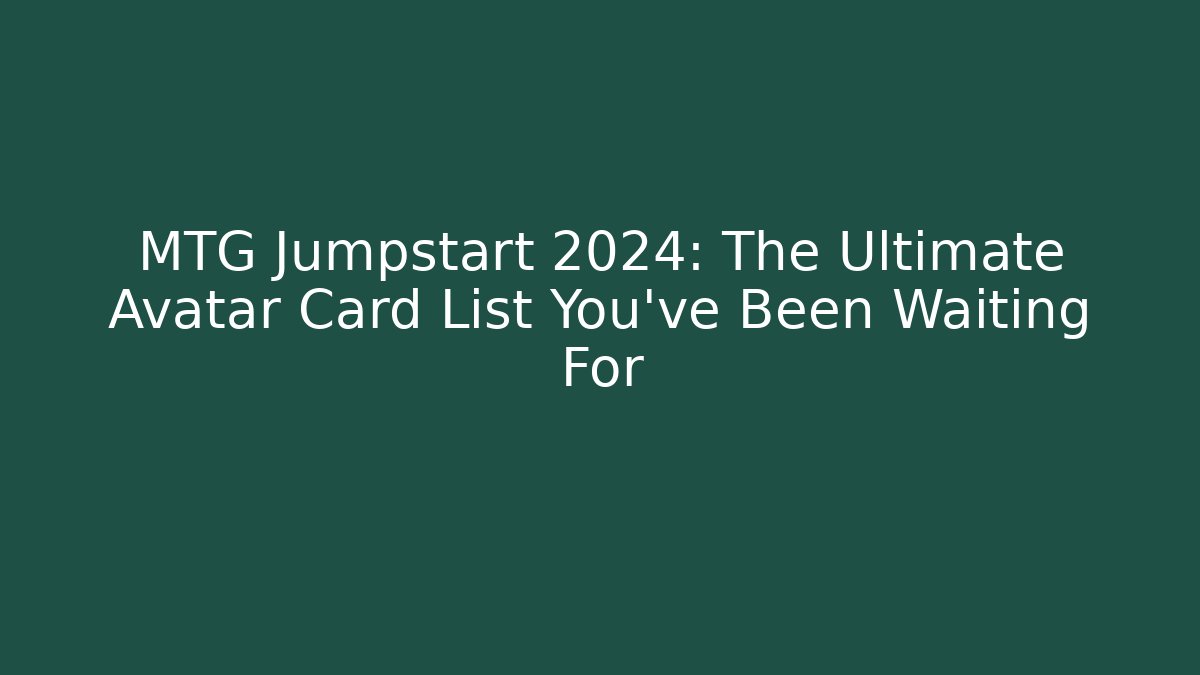 MTG Jumpstart 2024: The Ultimate Avatar Card List You’ve Been Waiting For