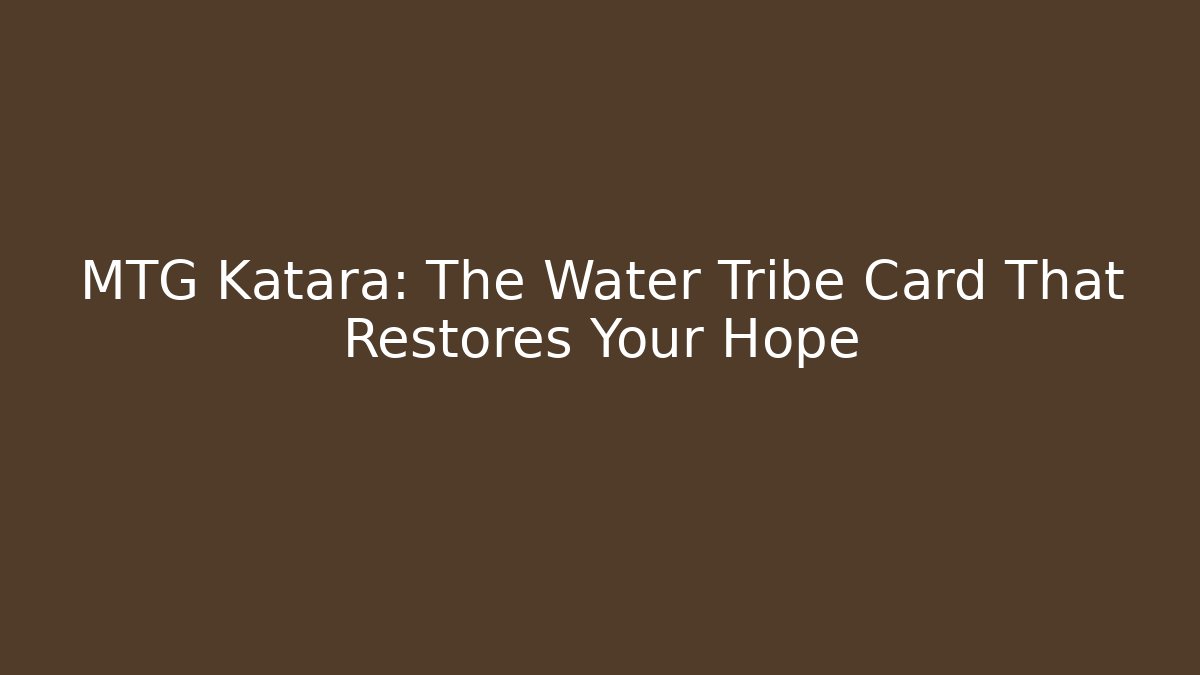 MTG Katara: The Water Tribe Card That Restores Your Hope