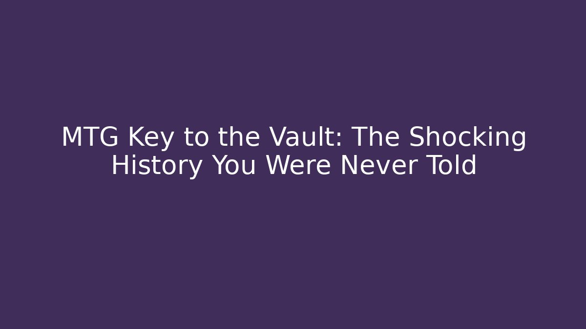 MTG Key to the Vault: The Shocking History You Were Never Told