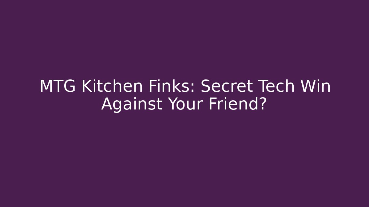 MTG Kitchen Finks: Secret Tech Win Against Your Friend?
