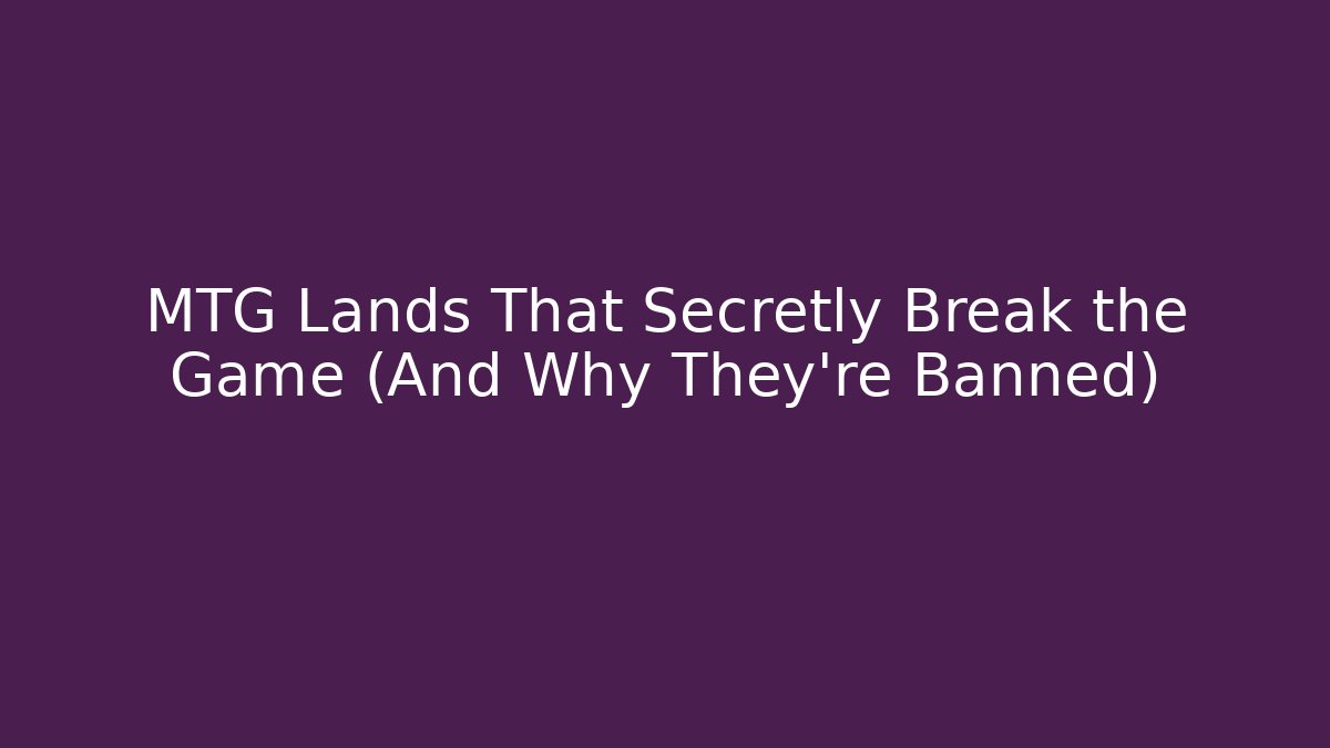 MTG Lands That Secretly Break the Game (And Why They're Banned)
