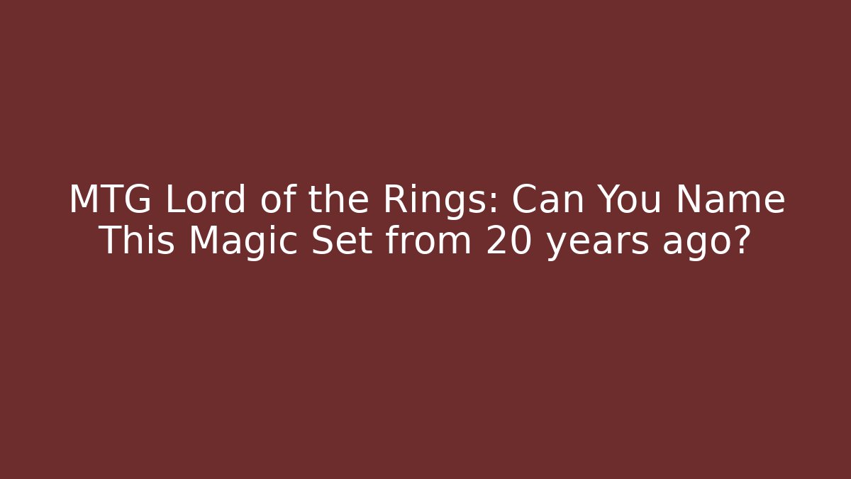 MTG Lord of the Rings: Can You Name This Magic Set from 20 years ago?