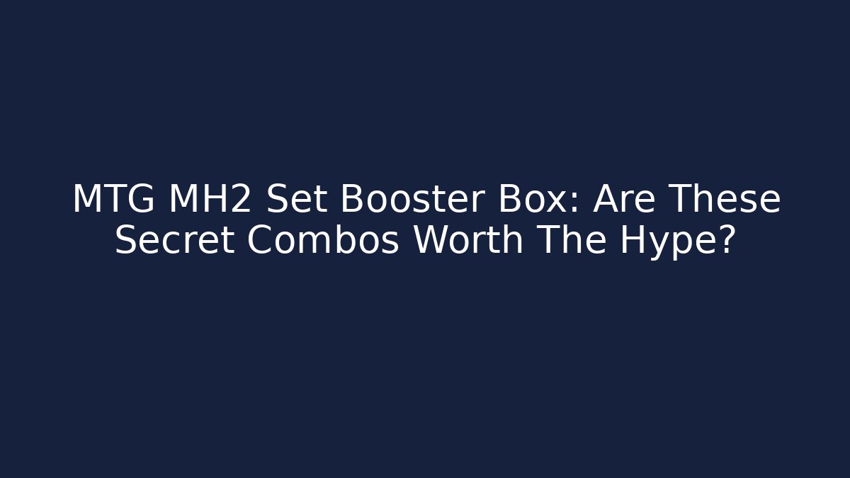 MTG MH2 Set Booster Box: Are These Secret Combos Worth The Hype?