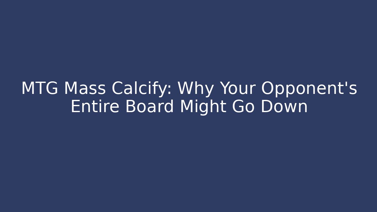 MTG Mass Calcify: Why Your Opponent’s Entire Board Might Go Down