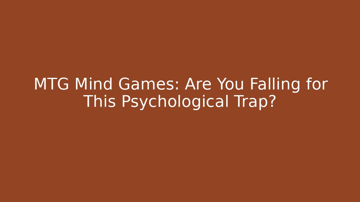 MTG Mind Games: Are You Falling for This Psychological Trap?