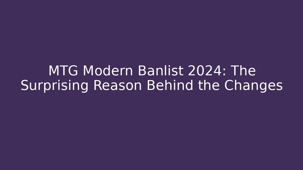 MTG Modern Banlist 2024: The Surprising Reason Behind the Changes