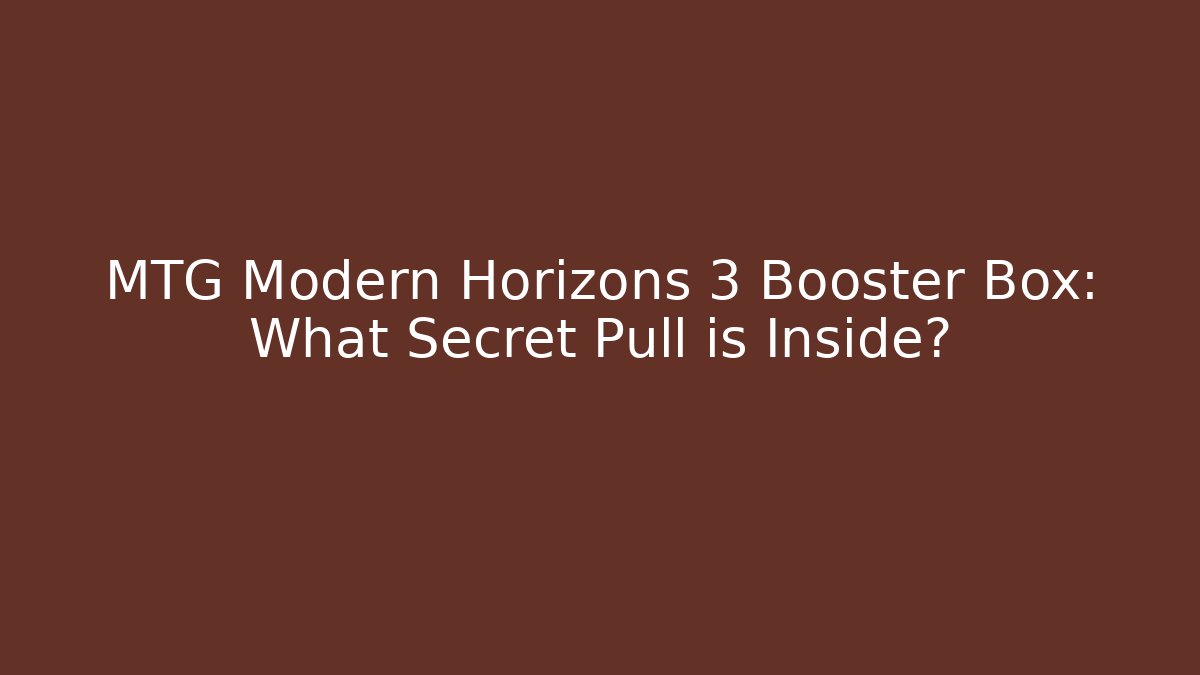 MTG Modern Horizons 3 Booster Box: What Secret Pull is Inside?