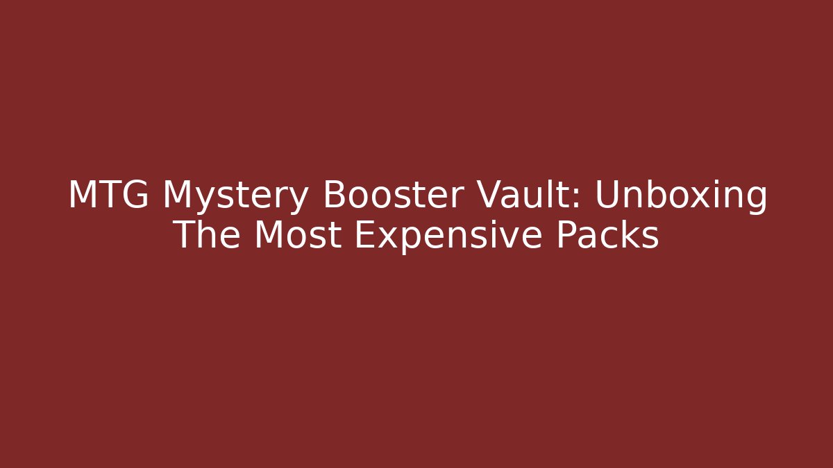 MTG Mystery Booster Vault: Unboxing The Most Expensive Packs