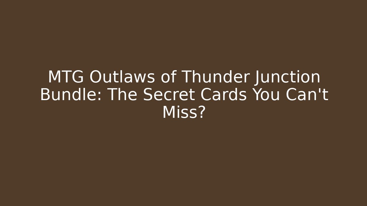 MTG Outlaws of Thunder Junction Bundle: The Secret Cards You Can't Miss?
