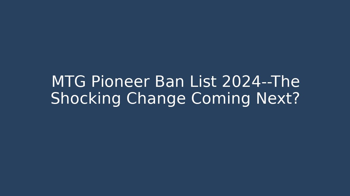 MTG Pioneer Ban List 2024—The Shocking Change Coming Next?