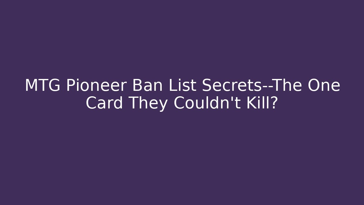 MTG Pioneer Ban List Secrets—The One Card They Couldn't Kill?