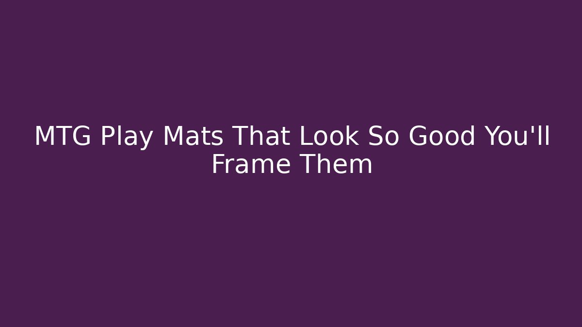MTG Play Mats That Look So Good You'll Frame Them - Método de Aprovação