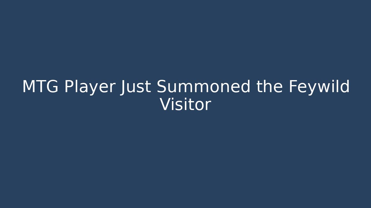 MTG Player Just Summoned the Feywild Visitor