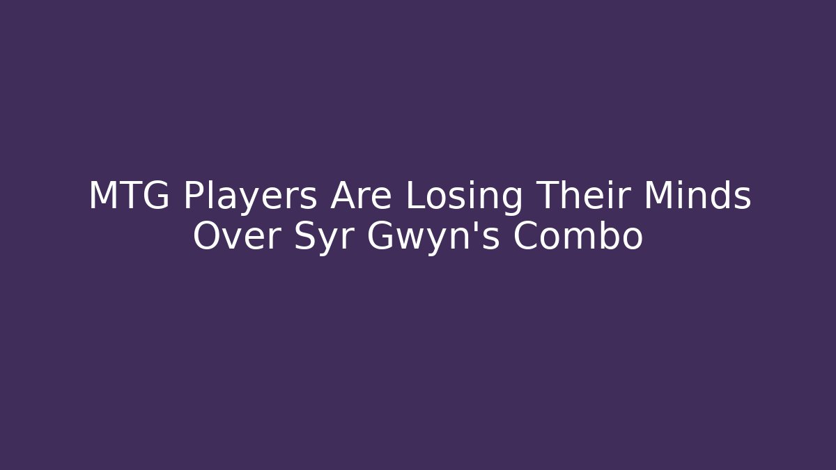 MTG Players Are Losing Their Minds Over Syr Gwyn's Combo
