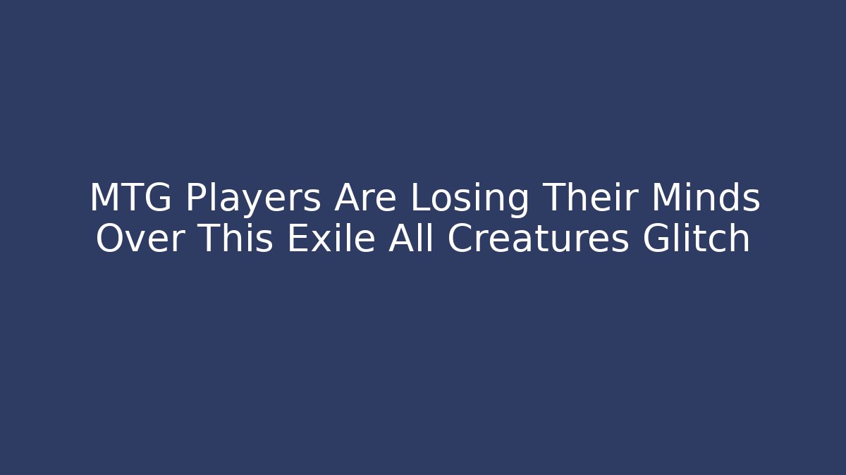 MTG Players Are Losing Their Minds Over This Exile All Creatures Glitch