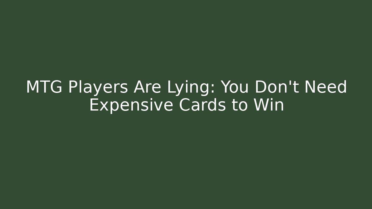 MTG Players Are Lying: You Don't Need Expensive Cards to Win