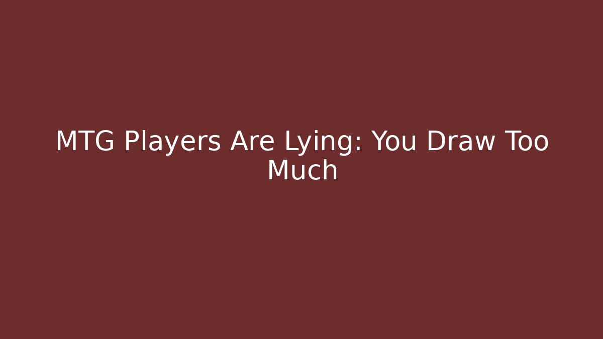 MTG Players Are Lying: You Draw Too Much