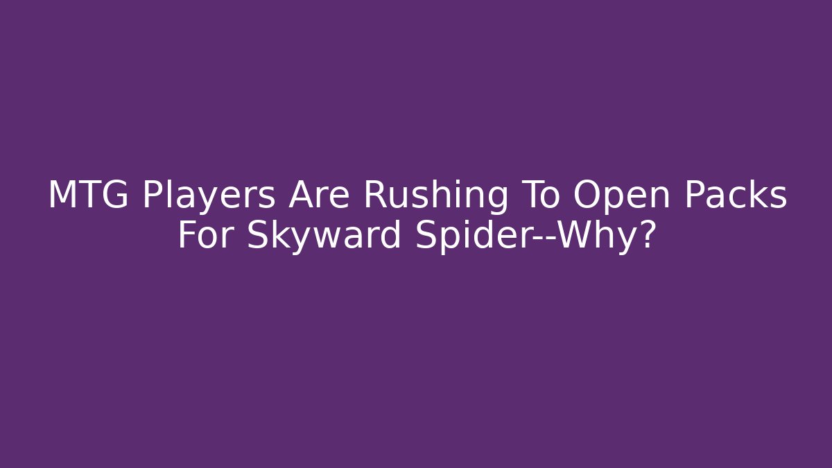 MTG Players Are Rushing To Open Packs For Skyward Spider—Why?