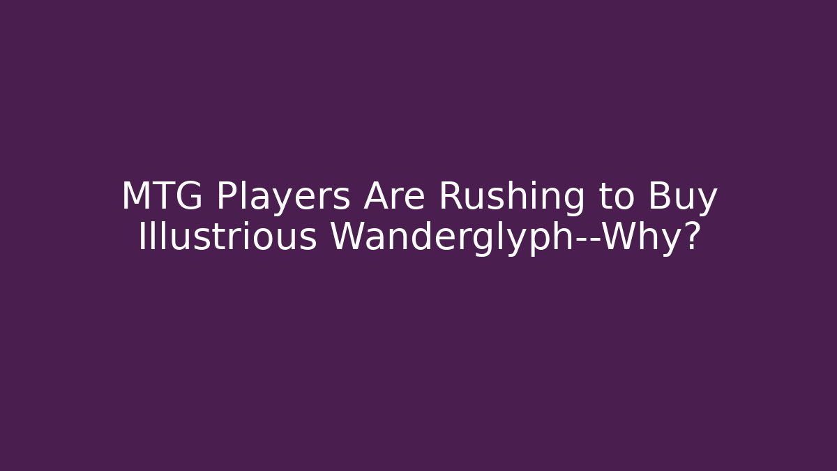 MTG Players Are Rushing to Buy Illustrious Wanderglyph—Why?
